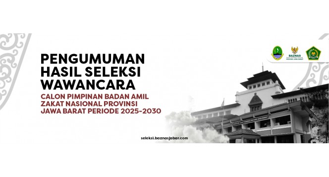 HASIL SELEKSI WAWANCARA CALON PIMPINAN BADAN AMIL ZAKAT NASIONAL (BAZNAS) PROVINSI JAWA BARAT PERODE 2025-2030